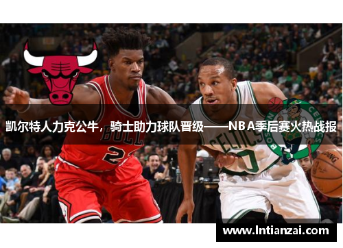 凯尔特人力克公牛，骑士助力球队晋级——NBA季后赛火热战报